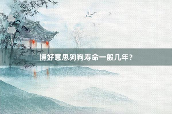 博好意思狗狗寿命一般几年？